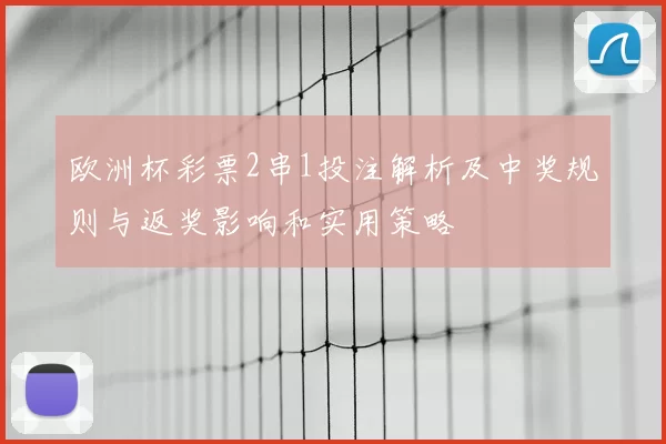 欧洲杯彩票2串1投注解析及中奖规则与返奖影响和实用策略