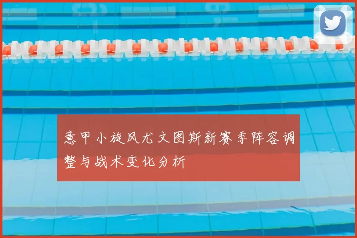 意甲小旋风尤文图斯新赛季阵容调整与战术变化分析