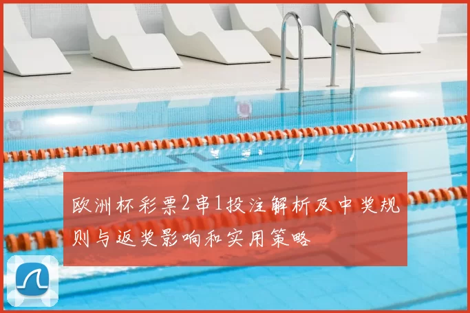 欧洲杯彩票2串1投注解析及中奖规则与返奖影响和实用策略