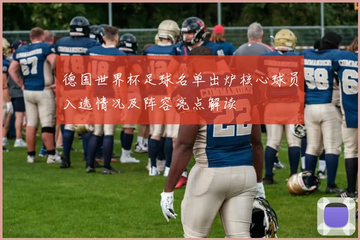 德国世界杯足球名单出炉核心球员入选情况及阵容亮点解读