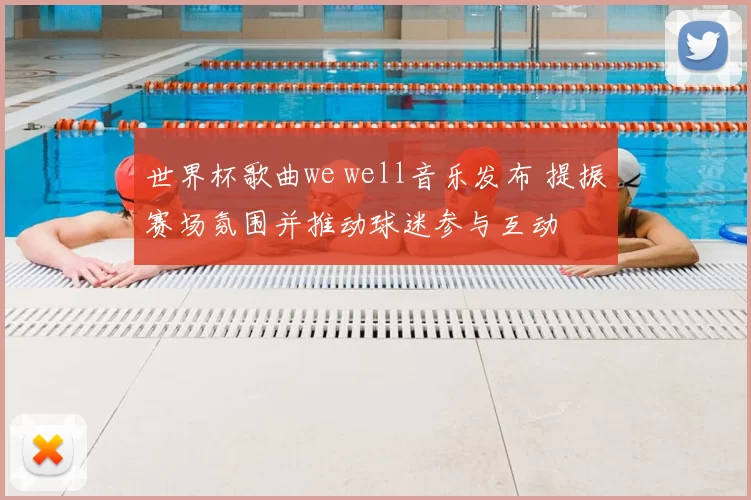 世界杯歌曲we well音乐发布 提振赛场氛围并推动球迷参与互动