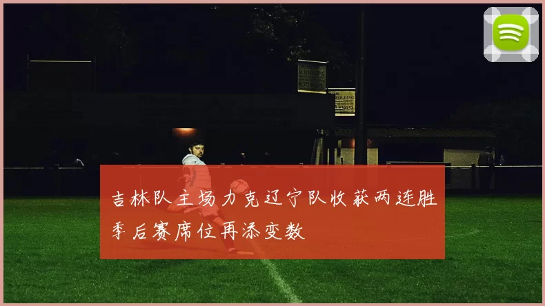 吉林队主场力克辽宁队收获两连胜季后赛席位再添变数