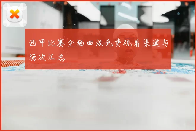 西甲比赛全场回放免费观看渠道与场次汇总
