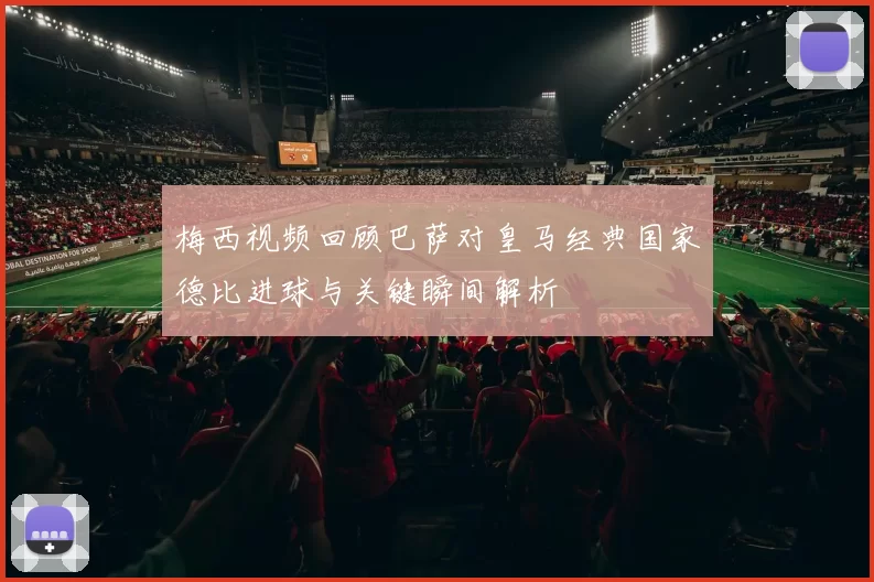 梅西视频回顾巴萨对皇马经典国家德比进球与关键瞬间解析