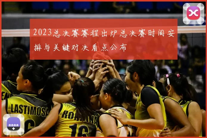 2023总决赛赛程出炉总决赛时间安排与关键对决看点公布