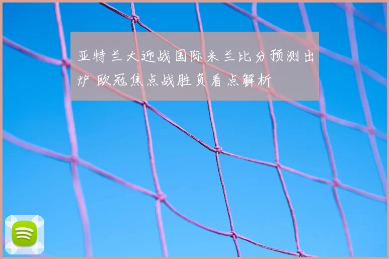 亚特兰大迎战国际米兰比分预测出炉 欧冠焦点战胜负看点解析