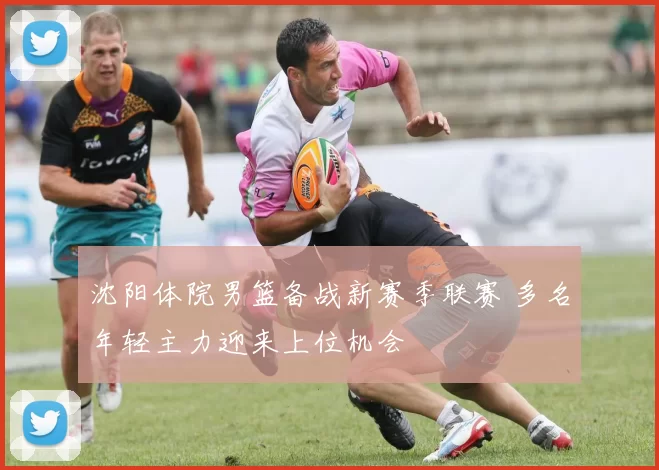 沈阳体院男篮备战新赛季联赛 多名年轻主力迎来上位机会