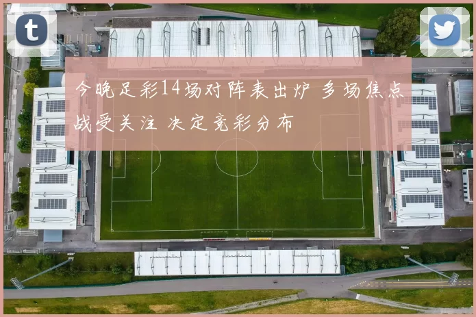 今晚足彩14场对阵表出炉 多场焦点战受关注 决定竞彩分布