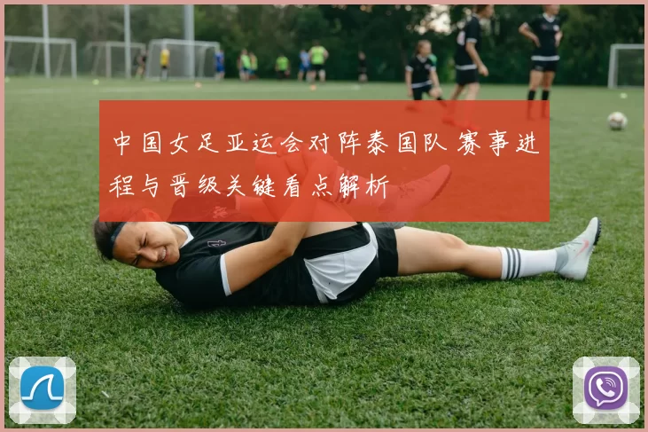 中国女足亚运会对阵泰国队 赛事进程与晋级关键看点解析