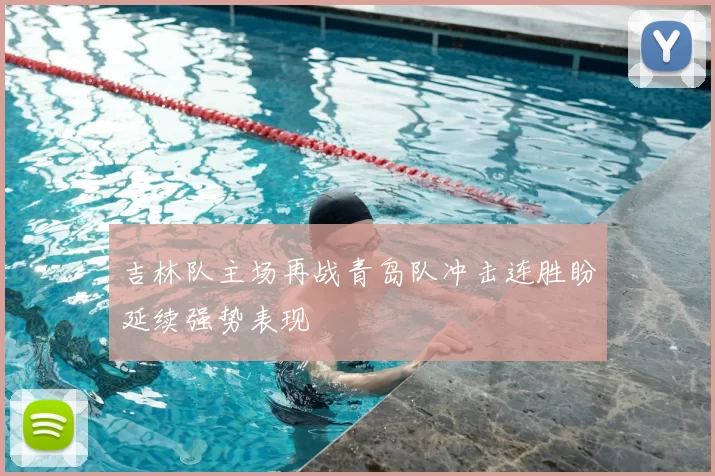 吉林队主场再战青岛队冲击连胜盼延续强势表现