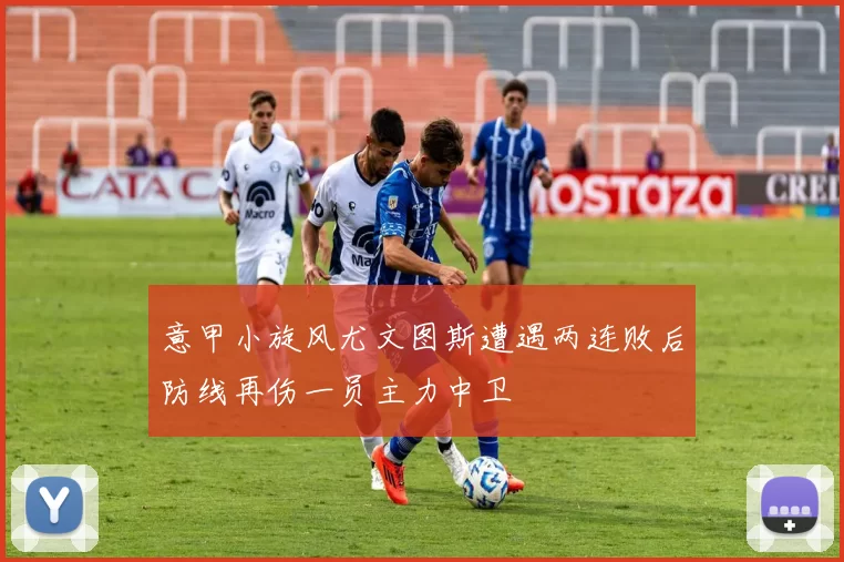 意甲小旋风尤文图斯遭遇两连败后防线再伤一员主力中卫