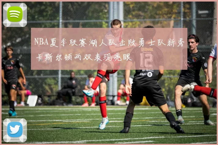 NBA夏季联赛湖人队击败勇士队新秀卡斯尔顿两双表现亮眼
