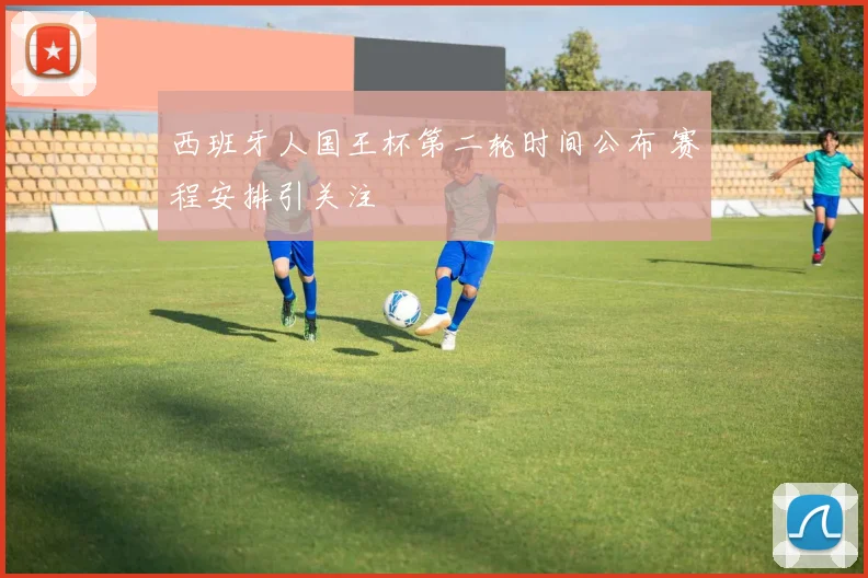 西班牙人国王杯第二轮时间公布 赛程安排引关注