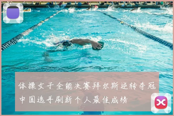 体操女子全能决赛拜尔斯逆转夺冠中国选手刷新个人最佳成绩