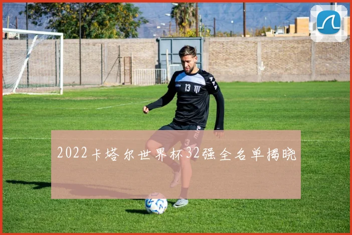 2022卡塔尔世界杯32强全名单揭晓