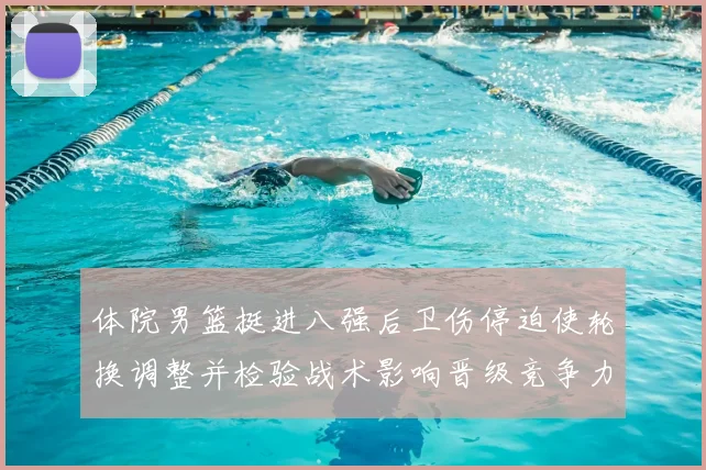 体院男篮挺进八强后卫伤停迫使轮换调整并检验战术影响晋级竞争力