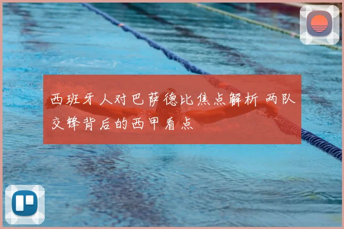 西班牙人对巴萨德比焦点解析 两队交锋背后的西甲看点