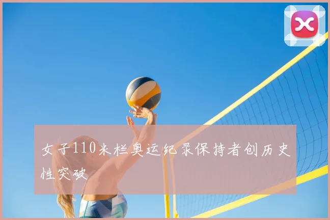女子110米栏奥运纪录保持者创历史性突破