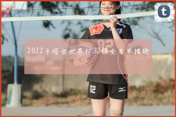 2022卡塔尔世界杯32强全名单揭晓