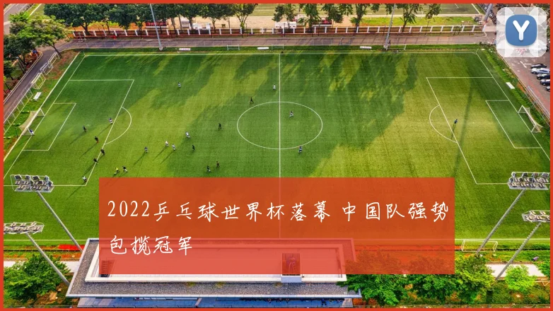 2022乒乓球世界杯落幕 中国队强势包揽冠军